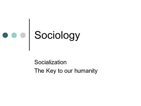 Socialization The Key to our humanity