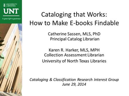 Cataloging that Works: How to Make E-books Findable Catherine Sassen, MLS, PhD Principal Catalog Librarian Karen R. Harker, MLS, MPH Collection Assessment.