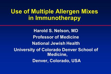 Use of Multiple Allergen Mixes in Immunotherapy Harold S. Nelson, MD Professor of Medicine National Jewish Health University of Colorado Denver School.