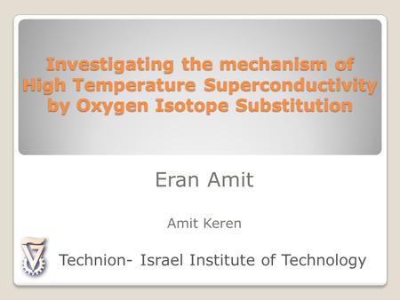 Investigating the mechanism of High Temperature Superconductivity by Oxygen Isotope Substitution Eran Amit Amit Keren Technion- Israel Institute of Technology.