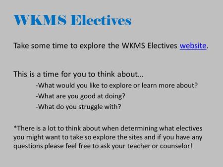WKMS Electives Take some time to explore the WKMS Electives website.website This is a time for you to think about… -What would you like to explore or learn.