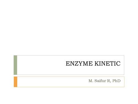ENZYME KINETIC M. Saifur R, PhD. Course content  Enzymatic reaction  Rate of Enzyme-Catalyzed Reactions  Quatification of Substrate Concentration and.