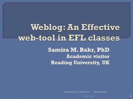 Samira M. Bakr, PhD Academic visitor Reading University, UK 22/02/2011 1 E-Learning Conference Samira Bakr.