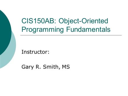 CIS150AB: Object-Oriented Programming Fundamentals Instructor: Gary R. Smith, MS.