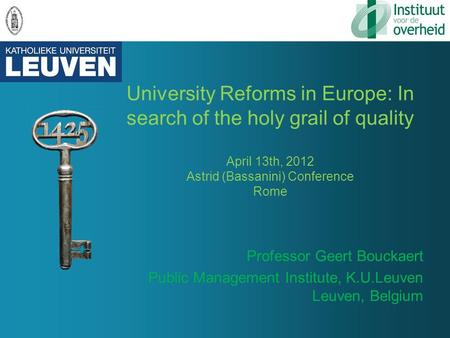 University Reforms in Europe: In search of the holy grail of quality April 13th, 2012 Astrid (Bassanini) Conference Rome Professor Geert Bouckaert Public.