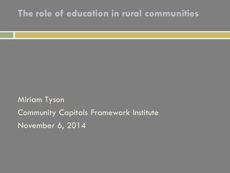 The role of education in rural communities Miriam Tyson Community Capitals Framework Institute November 6, 2014.