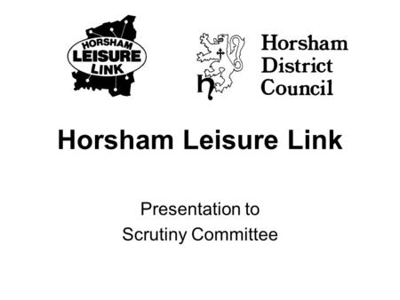 Horsham Leisure Link Presentation to Scrutiny Committee.