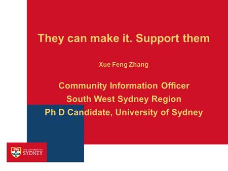 They can make it. Support them Xue Feng Zhang Community Information Officer South West Sydney Region Ph D Candidate, University of Sydney.