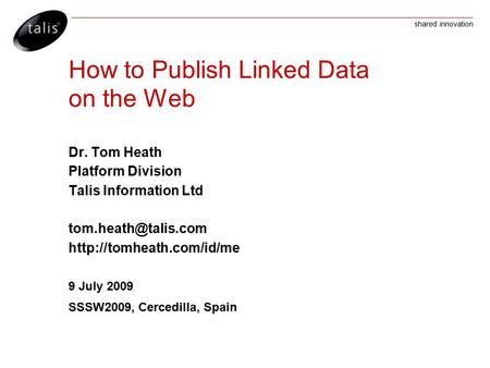 Shared innovation How to Publish Linked Data on the Web Dr. Tom Heath Platform Division Talis Information Ltd