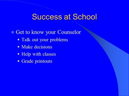Success at School Get to know your Counselor  Talk out your problems  Make decisions  Help with classes  Grade printouts.