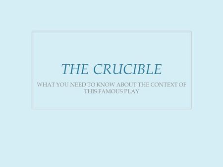 THE CRUCIBLE WHAT YOU NEED TO KNOW ABOUT THE CONTEXT OF THIS FAMOUS PLAY.