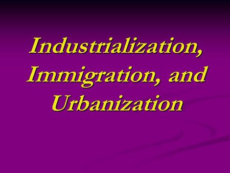 Industrialization, Immigration, and Urbanization.