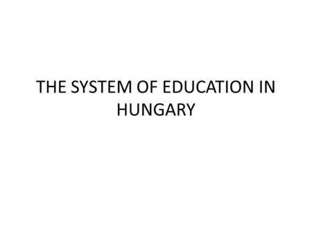 THE SYSTEM OF EDUCATION IN HUNGARY. Public Education Participation in education is mandatory between the ages of 5 and 16. Public education institutions.