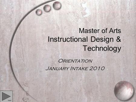 Master of Arts Instructional Design & Technology Orientation January Intake 2010 next.