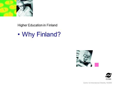 Centre for International Mobility 10/2006 Higher Education in Finland Why Finland?