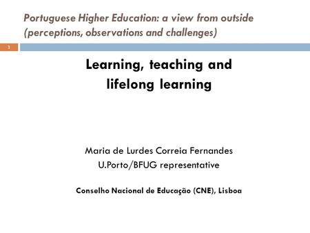 Portuguese Higher Education: a view from outside (perceptions, observations and challenges) Learning, teaching and lifelong learning Maria de Lurdes Correia.