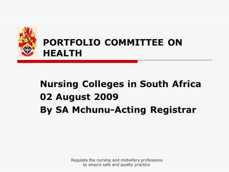PORTFOLIO COMMITTEE ON HEALTH Nursing Colleges in South Africa 02 August 2009 By SA Mchunu-Acting Registrar Regulate the nursing and midwifery professions.