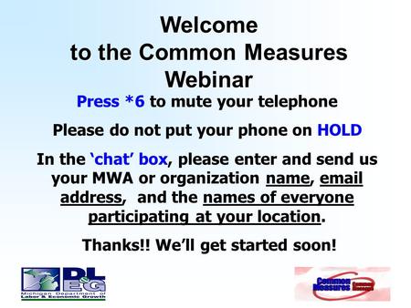 Welcome to the Common Measures Webinar Press *6 to mute your telephone Please do not put your phone on HOLD In the ‘chat’ box, please enter and send us.
