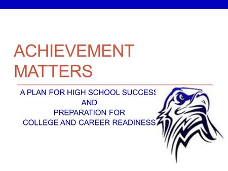 ACHIEVEMENT MATTERS A PLAN FOR HIGH SCHOOL SUCCESS AND PREPARATION FOR COLLEGE AND CAREER READINESS.