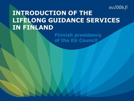 INTRODUCTION OF THE LIFELONG GUIDANCE SERVICES IN FINLAND Finnish presidency of the EU Council.