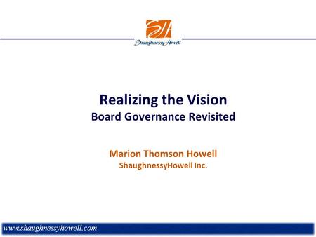 Realizing the Vision Board Governance Revisited Marion Thomson Howell ShaughnessyHowell Inc. www.shaughnessyhowell.com.