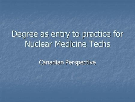 Degree as entry to practice for Nuclear Medicine Techs Canadian Perspective.