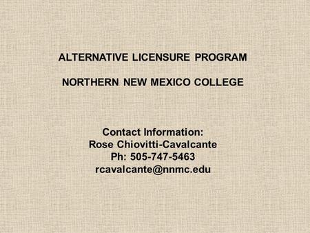 ALTERNATIVE LICENSURE PROGRAM NORTHERN NEW MEXICO COLLEGE Contact Information: Rose Chiovitti-Cavalcante Ph: 505-747-5463