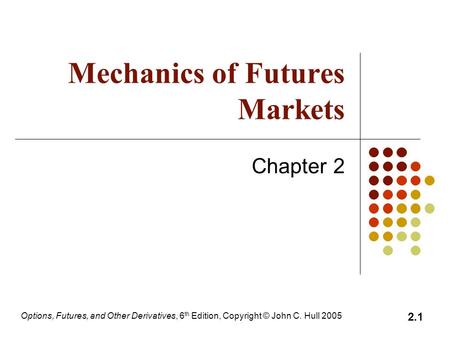 Options, Futures, and Other Derivatives, 6 th Edition, Copyright © John C. Hull 2005 2.1 Mechanics of Futures Markets Chapter 2.
