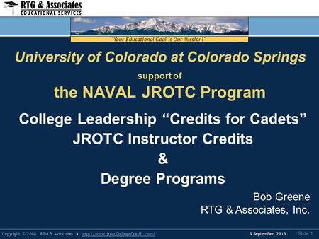 Your Educational Goal is Our Mission! Copyright © 2008 RTG & Associateshttp://www.jrotcCollegeCredit.com/ Slide: 1 9 September 2015 University of Colorado.