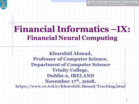 1 Financial Informatics –IX: Financial Neural Computing Khurshid Ahmad, Professor of Computer Science, Department of Computer Science Trinity College,