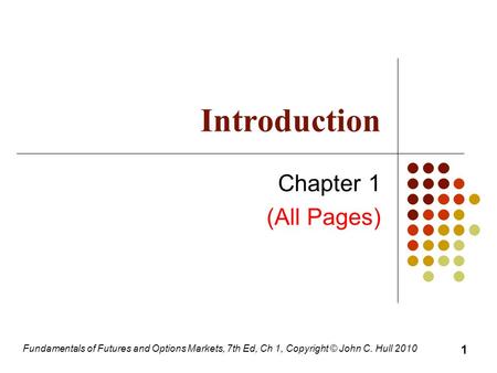 Fundamentals of Futures and Options Markets, 7th Ed, Ch 1, Copyright © John C. Hull 2010 Introduction Chapter 1 (All Pages) 1.