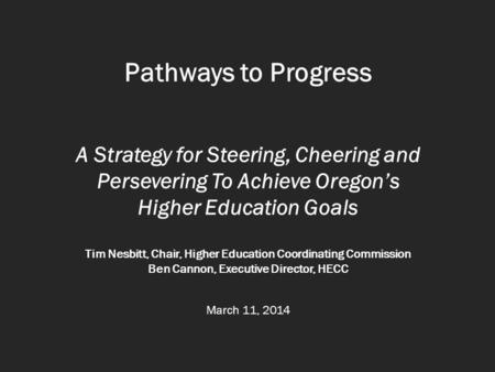 Pathways to Progress A Strategy for Steering, Cheering and Persevering To Achieve Oregon’s Higher Education Goals Tim Nesbitt, Chair, Higher Education.