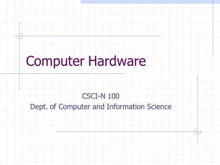 Computer Hardware CSCI-N 100 Dept. of Computer and Information Science.