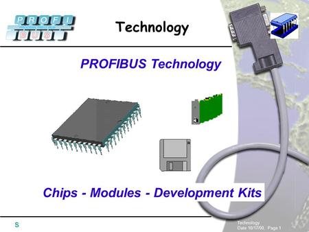 Technology Date 10/17/00, Page 1 Technology s PROFIBUS Technology Chips - Modules - Development Kits.