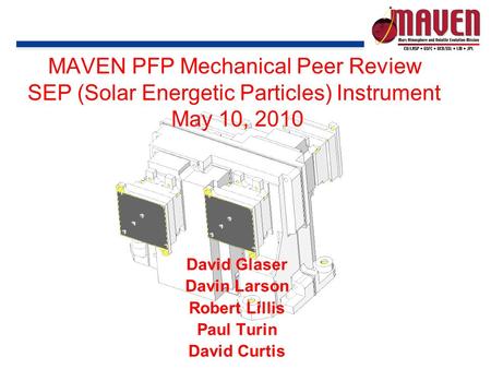 MAVEN PFP Mechanical Peer Review SEP (Solar Energetic Particles) Instrument May 10, 2010 David Glaser Davin Larson Robert Lillis Paul Turin David Curtis.