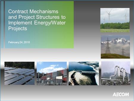 Contract Mechanisms and Project Structures to Implement Energy/Water Projects February 24, 2010.