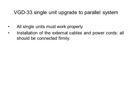VGD-33 single unit upgrade to parallel system All single units must work properly Installation of the external cables and power cords: all should be connected.