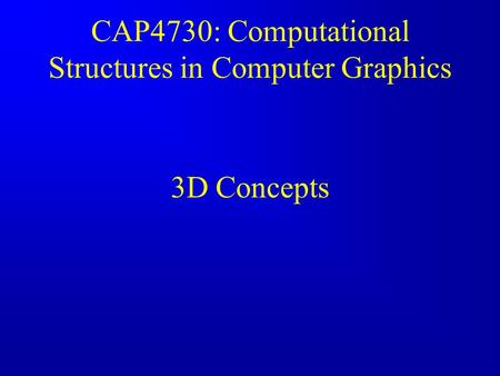 CAP4730: Computational Structures in Computer Graphics 3D Concepts.