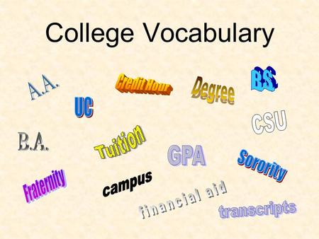 College Vocabulary. Secondary Education Post-Secondary Education Degree Certificate JC – Junior College 4 year College – UC 10 / CSU 23 / 75 Private A.A.