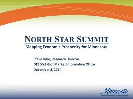 Steve Hine, Research Director DEED’s Labor Market Information Office December 8, 2014 N ORTH S TAR S UMMIT Mapping Economic Prosperity for Minnesota.
