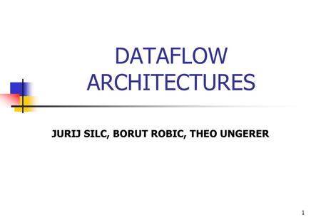 1 DATAFLOW ARCHITECTURES JURIJ SILC, BORUT ROBIC, THEO UNGERER.