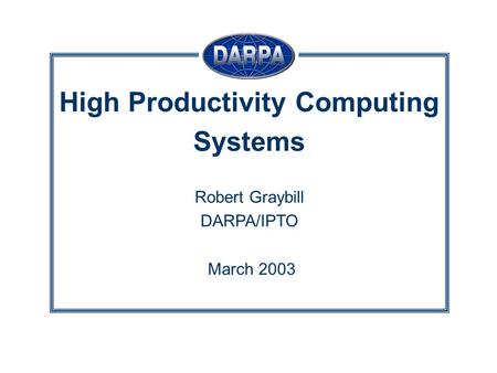 High Productivity Computing Systems Robert Graybill DARPA/IPTO March 2003.