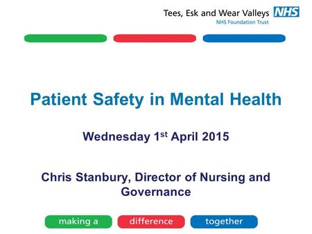 Patient Safety in Mental Health Wednesday 1 st April 2015 Chris Stanbury, Director of Nursing and Governance.