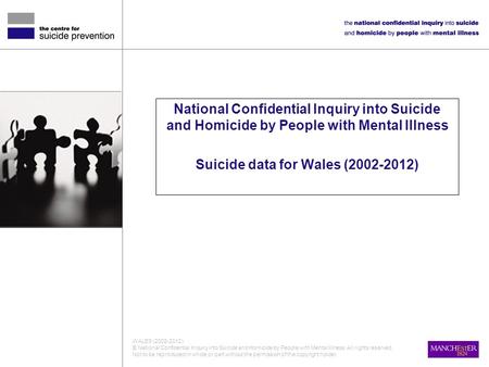 National Confidential Inquiry into Suicide and Homicide by People with Mental Illness Suicide data for Wales (2002-2012) WALES (2002-2012) © National Confidential.