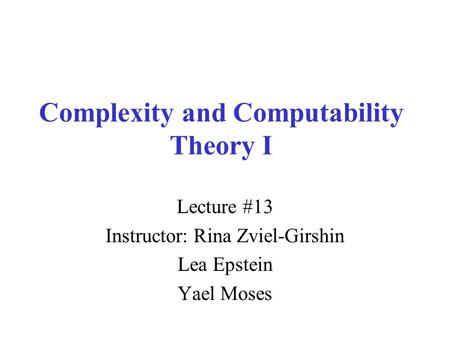 Complexity and Computability Theory I Lecture #13 Instructor: Rina Zviel-Girshin Lea Epstein Yael Moses.