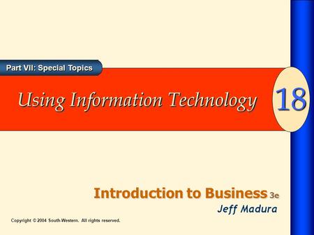 Part VII: Special Topics Introduction to Business 3e 18 Copyright © 2004 South-Western. All rights reserved. Using Information Technology.