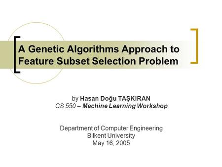 A Genetic Algorithms Approach to Feature Subset Selection Problem by Hasan Doğu TAŞKIRAN CS 550 – Machine Learning Workshop Department of Computer Engineering.