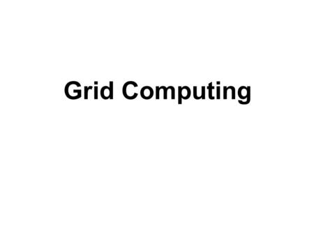 Grid Computing. What is a Grid? Many definitions exist in the literature Early definitions: Foster and Kesselman, 1998 –“A computational grid is a hardware.