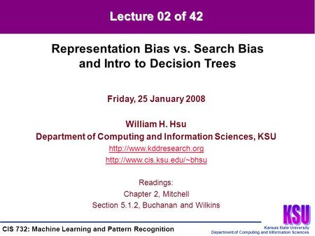 Kansas State University Department of Computing and Information Sciences CIS 732: Machine Learning and Pattern Recognition Friday, 25 January 2008 William.