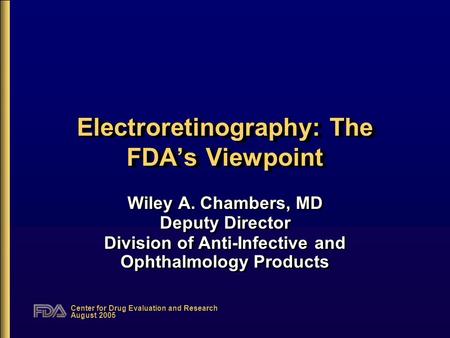 Center for Drug Evaluation and Research August 2005 Electroretinography: The FDA’s Viewpoint Wiley A. Chambers, MD Deputy Director Division of Anti-Infective.
